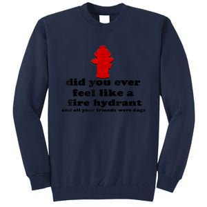 Funny Did You Ever Feel Like A Fire Hydrant Tall Sweatshirt