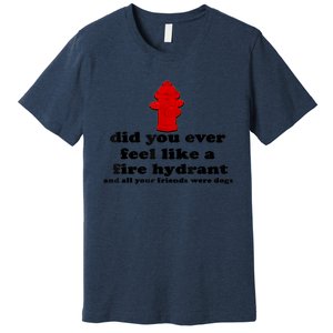 Funny Did You Ever Feel Like A Fire Hydrant Premium T-Shirt