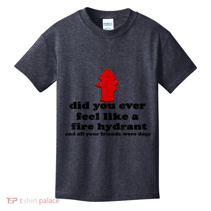 Funny Did You Ever Feel Like A Fire Hydrant Kids T-Shirt