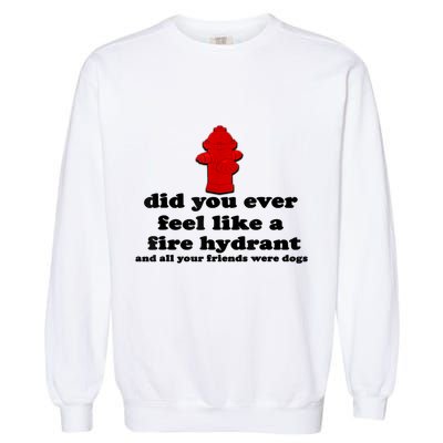Funny Did You Ever Feel Like A Fire Hydrant Garment-Dyed Sweatshirt