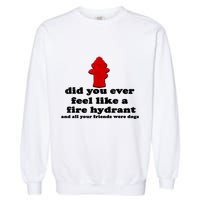 Funny Did You Ever Feel Like A Fire Hydrant Garment-Dyed Sweatshirt