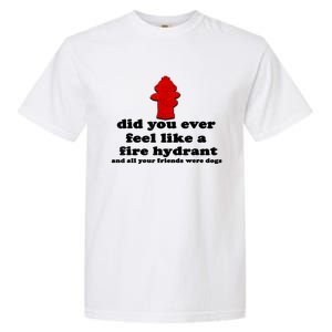 Funny Did You Ever Feel Like A Fire Hydrant Garment-Dyed Heavyweight T-Shirt