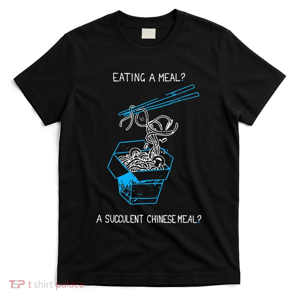 Funny Eating A Meal A Succulent Chinese Meal T-Shirt
