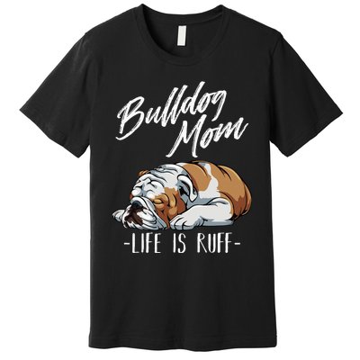 Funny English Bulldog Gift Apparel Bulldog Mom Life Is Ruff Premium T-Shirt