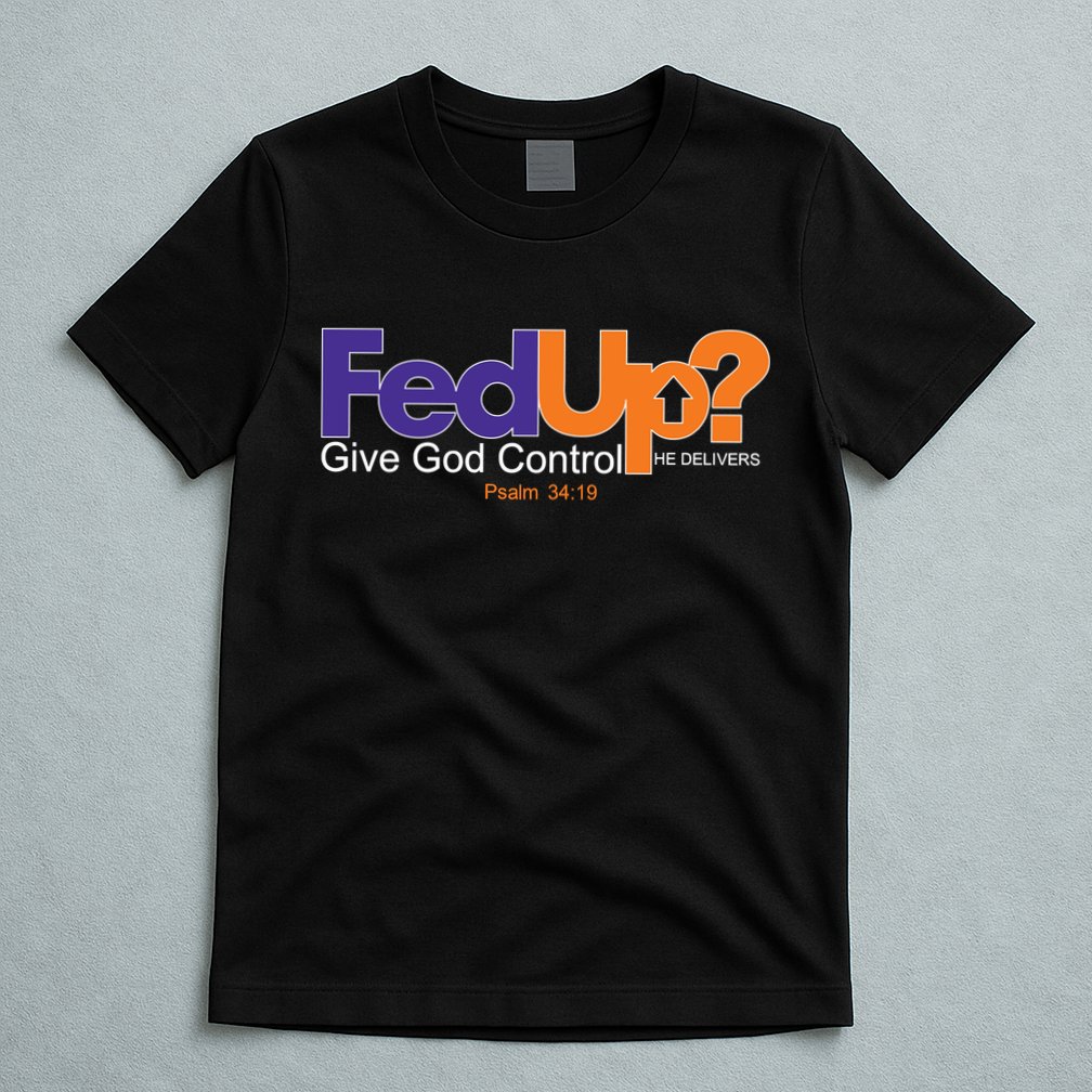 Fed Up Give God Control He Delivers T-Shirt