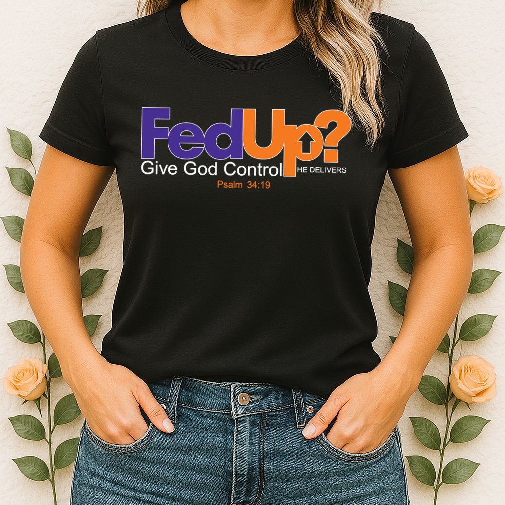 Fed Up Give God Control He Delivers Womens T-Shirt
