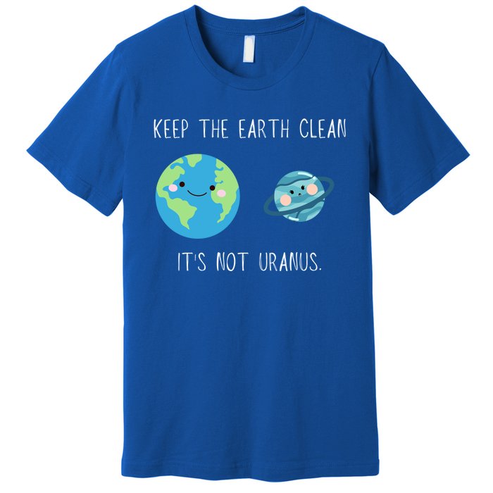 Funny Earth Day Keep The Earth Clean It's Not Uranus Gift Premium T-Shirt