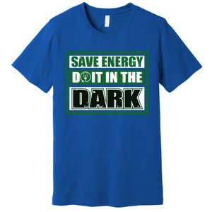 Funny Earth Day Save Energy Do It In The Dark Gift Great Gift Premium T-Shirt