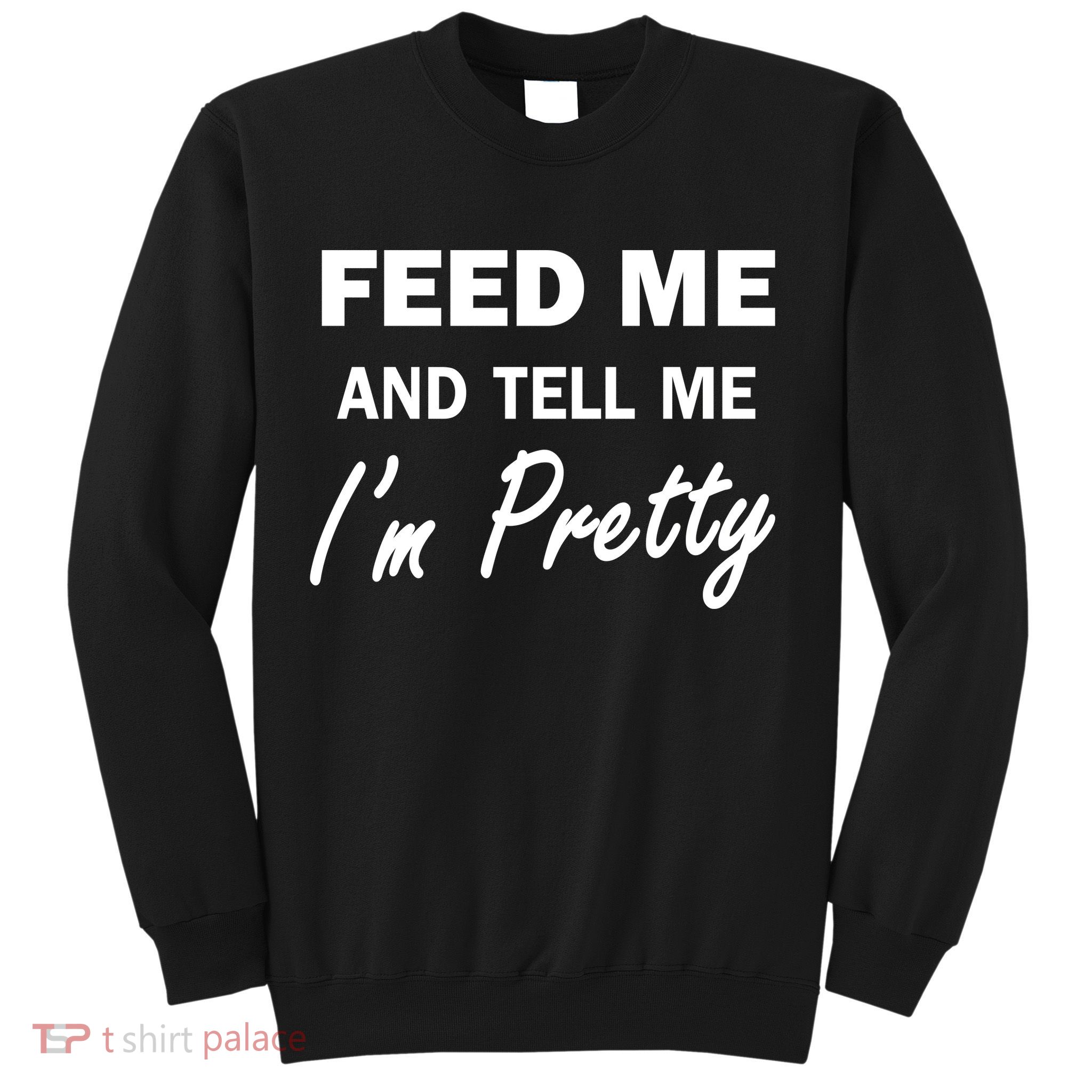Feed Me And Tell Me I'm Pretty Sweatshirt