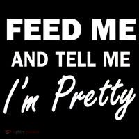 Feed Me And Tell Me I'm Pretty Sweatshirt