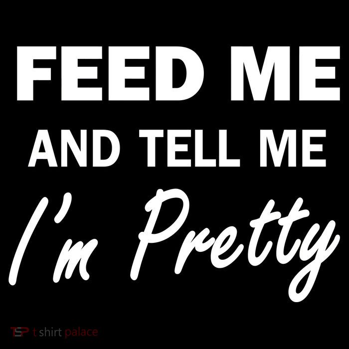 Feed Me And Tell Me I'm Pretty Tall T-Shirt