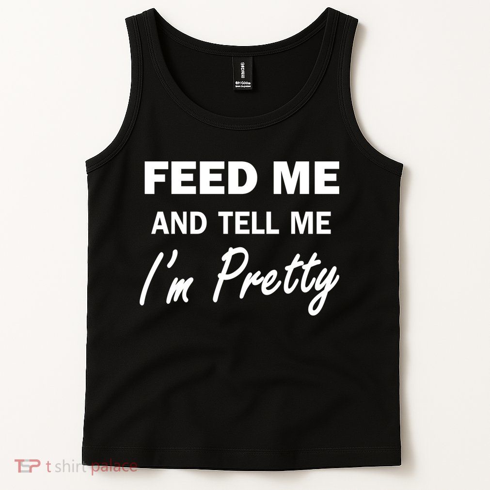 Feed Me And Tell Me I'm Pretty Tank Top