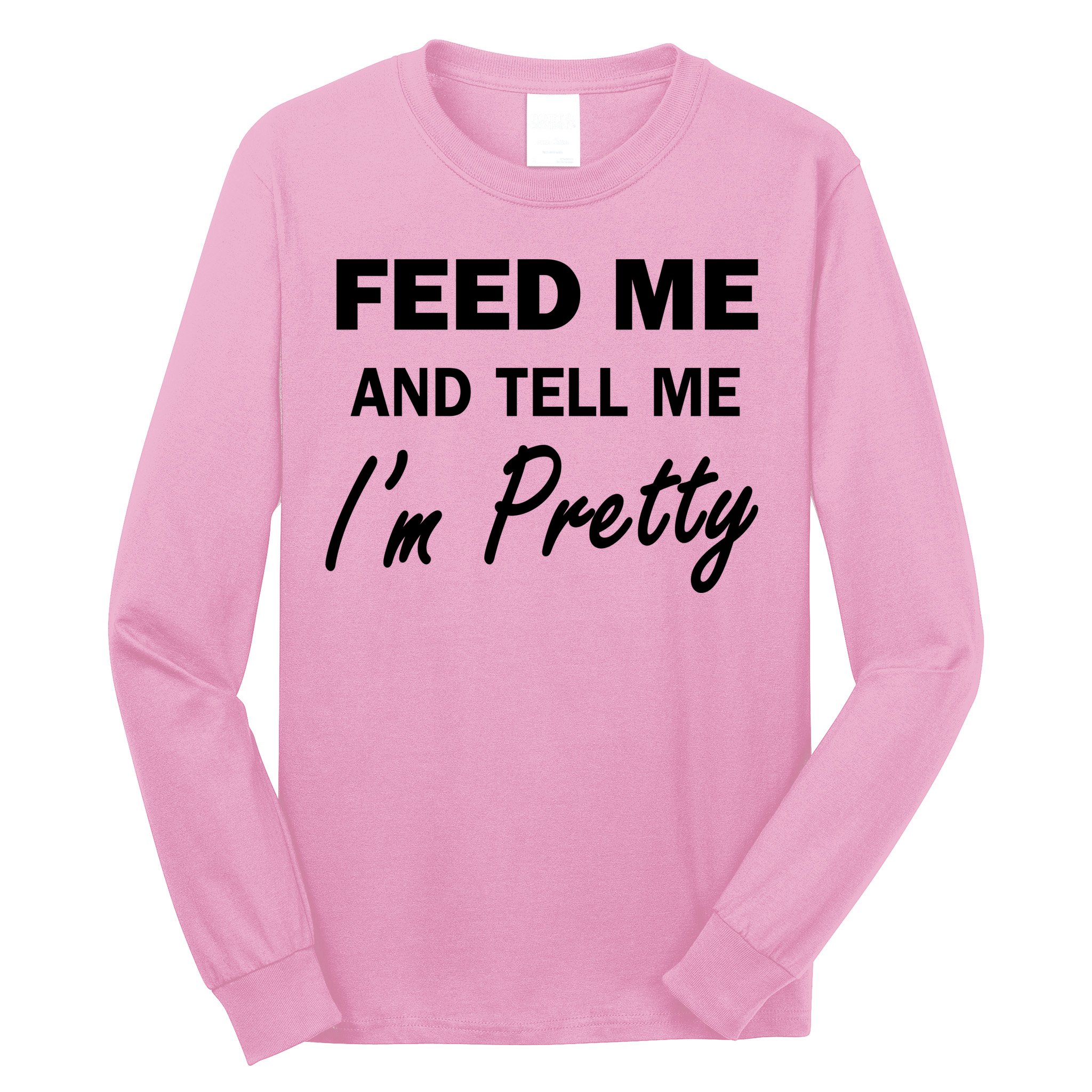 Feed Me And Tell Me I'm Pretty Long Sleeve Shirt
