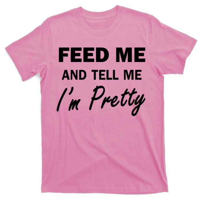 Feed Me And Tell Me I'm Pretty T-Shirt