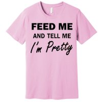 Feed Me And Tell Me I'm Pretty Premium T-Shirt