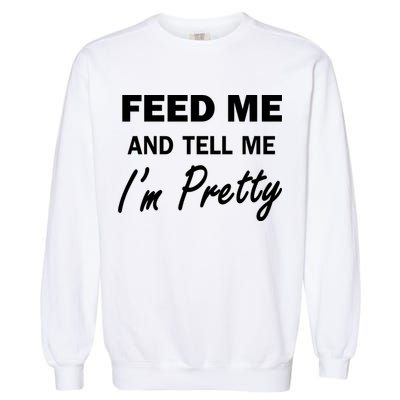 Feed Me And Tell Me I'm Pretty Garment-Dyed Sweatshirt