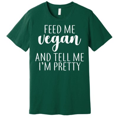 Feed me Vegan And Tell Me I'm Pretty Premium T-Shirt