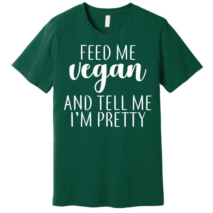 Feed me Vegan And Tell Me I'm Pretty Premium T-Shirt