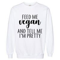 Feed me Vegan And Tell Me I'm Pretty Garment-Dyed Sweatshirt