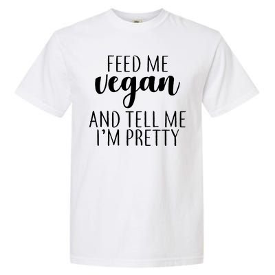 Feed me Vegan And Tell Me I'm Pretty Garment-Dyed Heavyweight T-Shirt