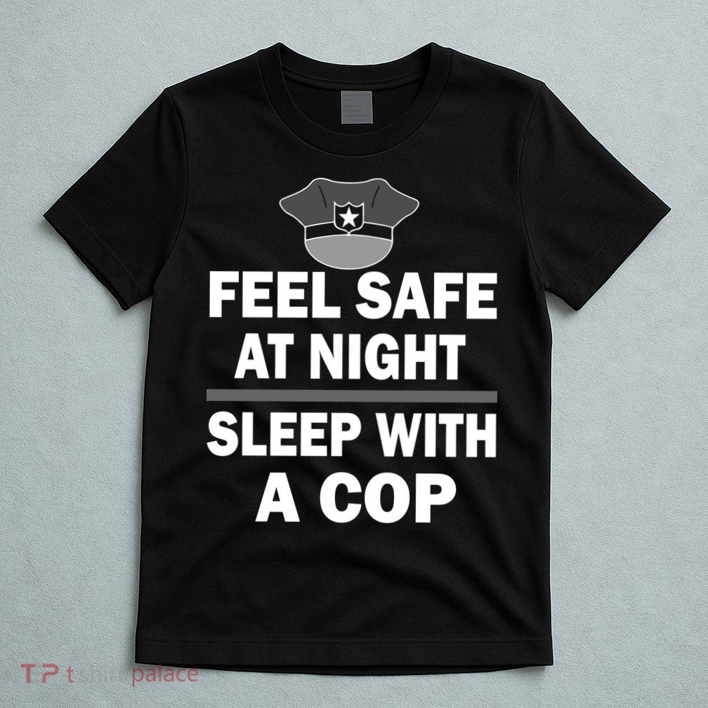 Feel Safe At Night Sleep With A Cop T-Shirt
