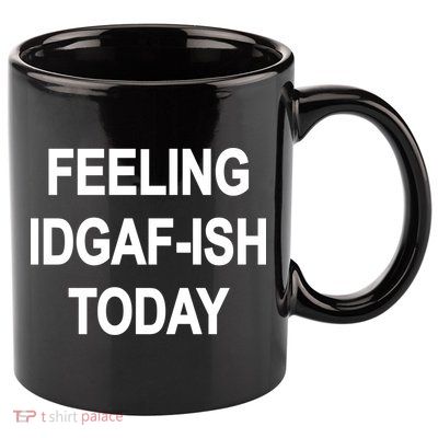 Feeling IDGAF-Ish Today 11oz C Handle Ceramic Mug