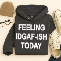 Feeling IDGAF-Ish Today Hoodie