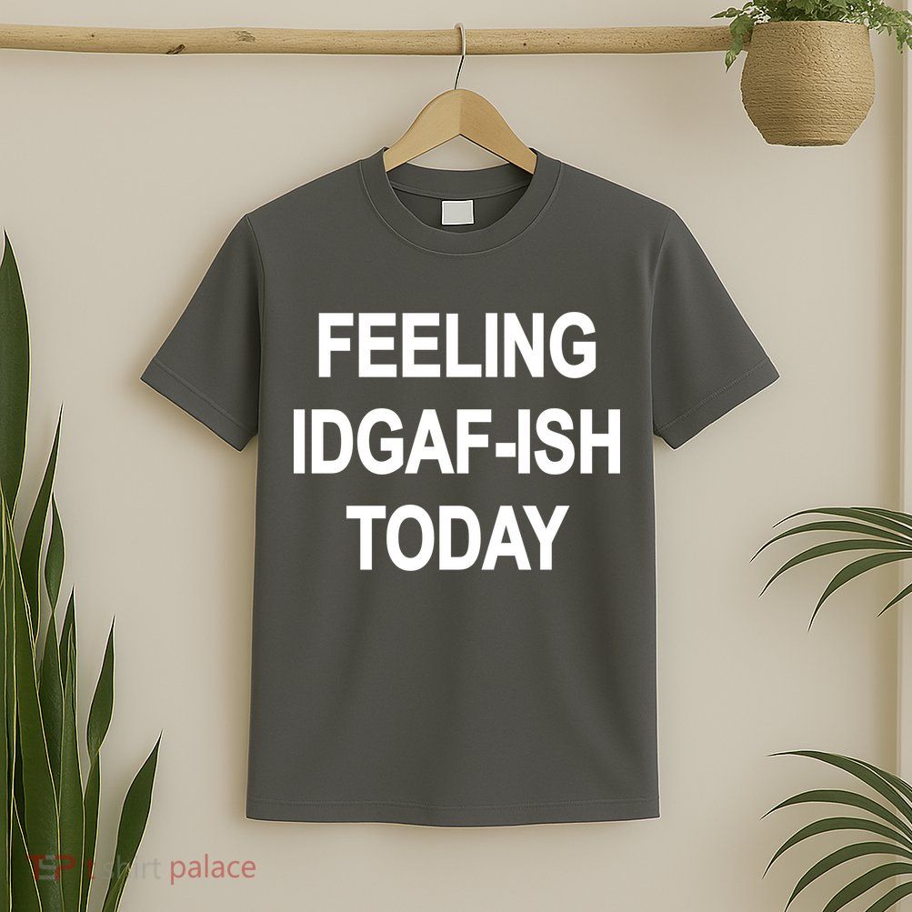 Feeling IDGAF-Ish Today T-Shirt
