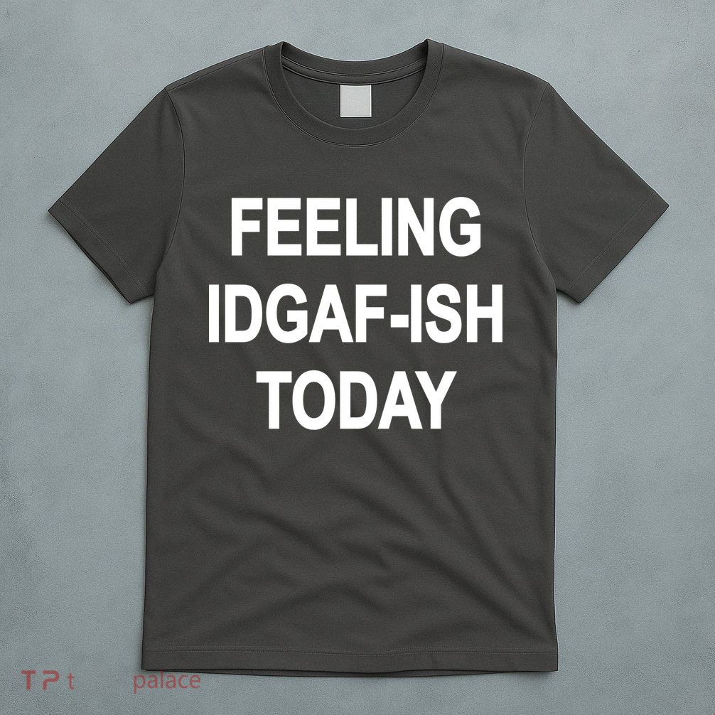 Feeling IDGAF-Ish Today T-Shirt