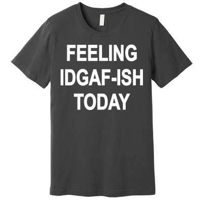 Feeling IDGAF-Ish Today Premium T-Shirt