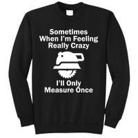Feeling Really Crazy I'll Only Measure Once  Sweatshirt