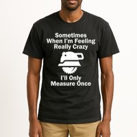 Feeling Really Crazy I'll Only Measure Once  Tall T-Shirt