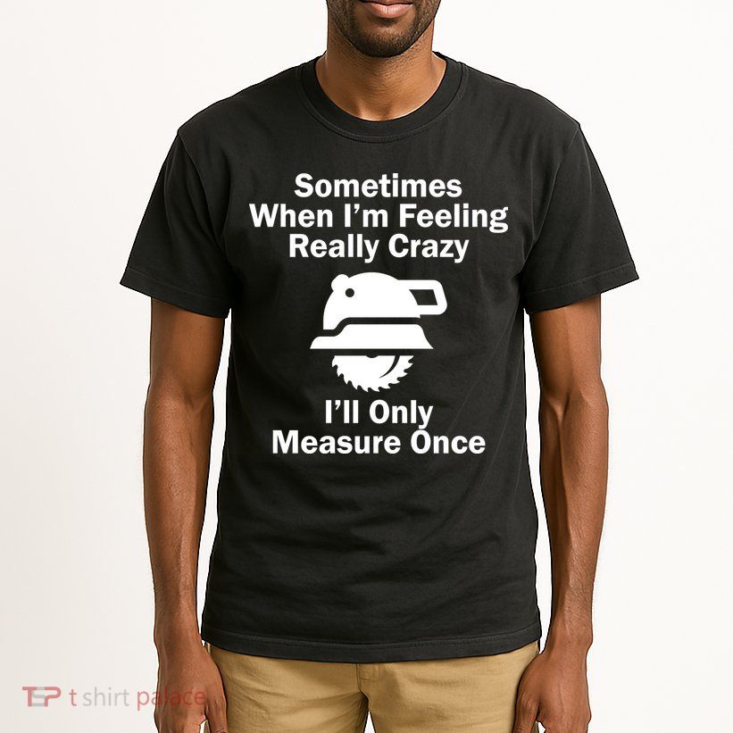 Feeling Really Crazy I'll Only Measure Once  Tall T-Shirt