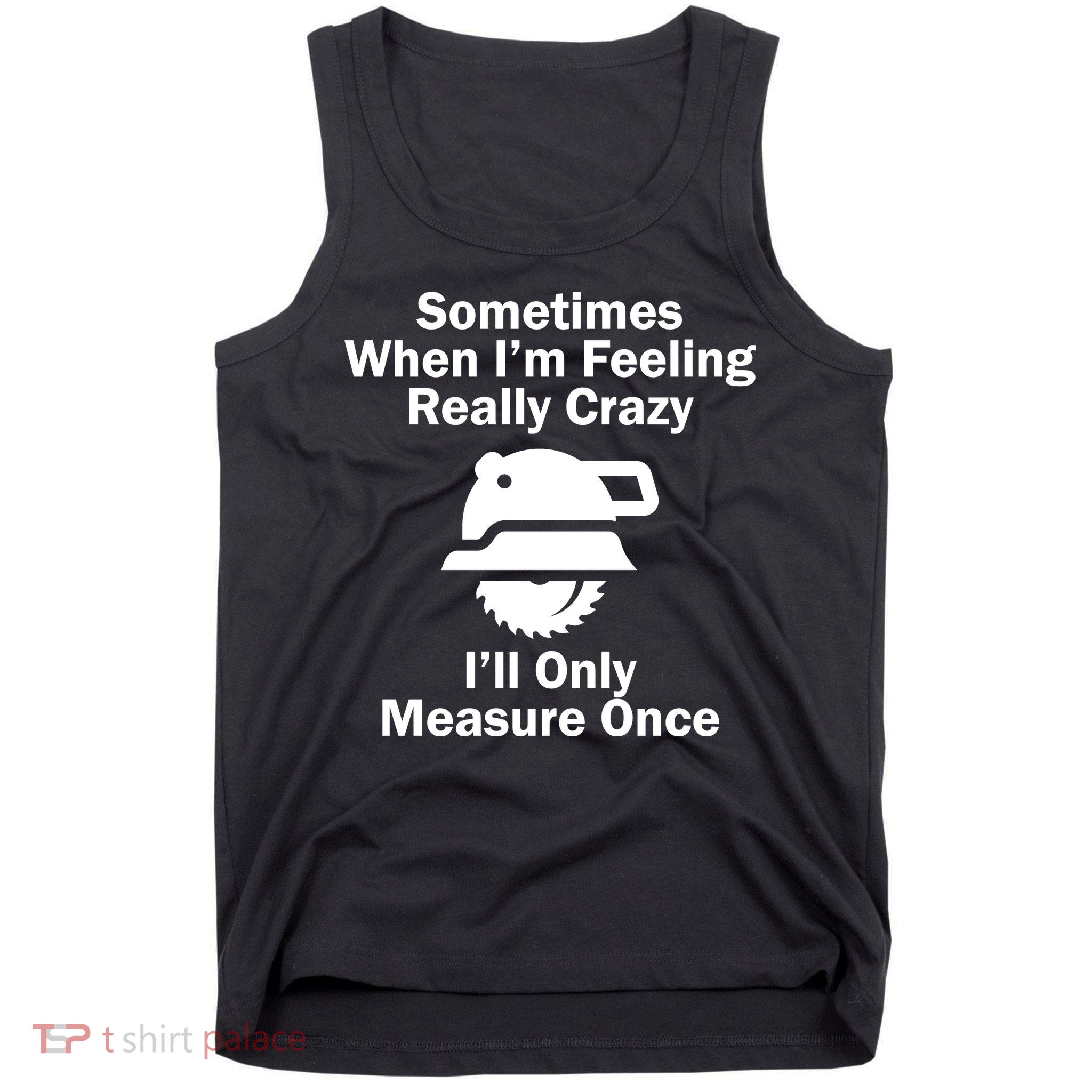 Feeling Really Crazy I'll Only Measure Once  Tank Top