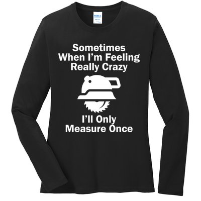 Feeling Really Crazy I'll Only Measure Once  Ladies Long Sleeve Shirt