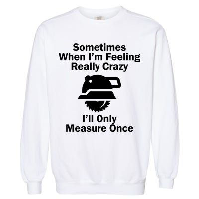 Feeling Really Crazy I'll Only Measure Once  Garment-Dyed Sweatshirt
