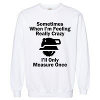 Feeling Really Crazy I'll Only Measure Once  Garment-Dyed Sweatshirt
