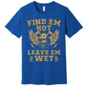 Find Em Hot Leave Em Wet Firefighter Fire Firefighting Gift Premium T-Shirt