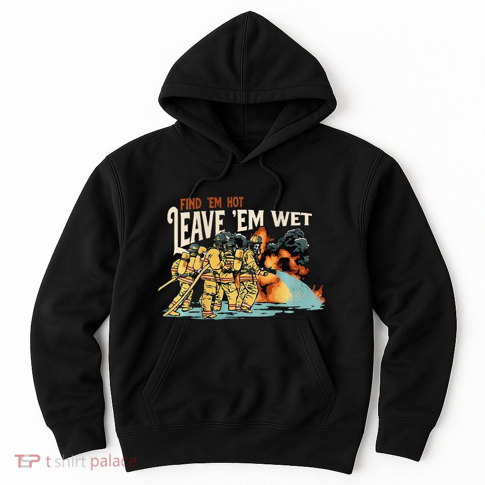 Find Em Hot Leave Em Wet Gift Hoodie