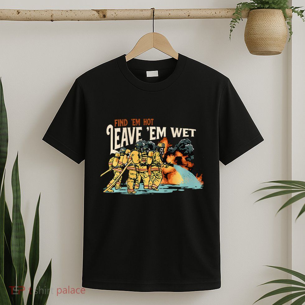 Find Em Hot Leave Em Wet Gift T-Shirt
