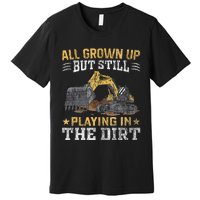 Funny Excavator Heavy Equipment Operator Playing In The Dirt Premium T-Shirt