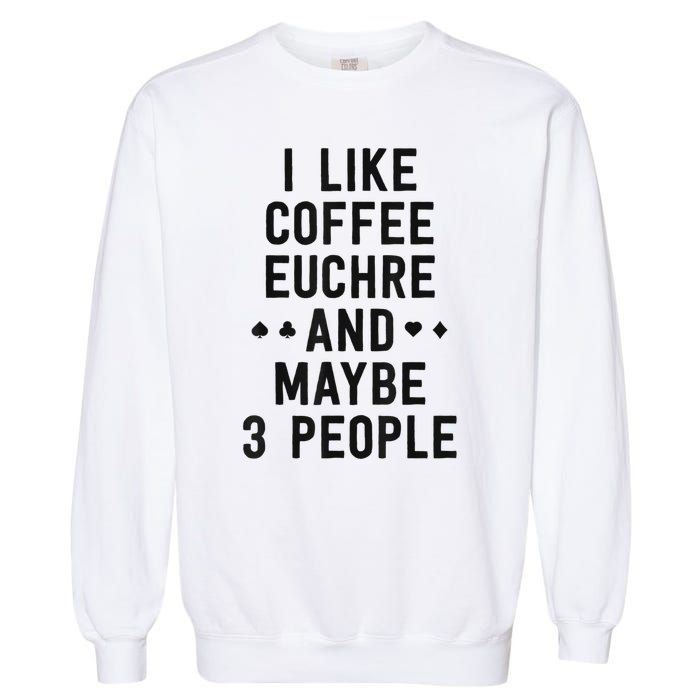 Funny Euchre I Like Coffee Euchre Maybe 3 People Garment-Dyed Sweatshirt