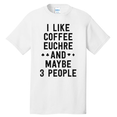 Funny Euchre I Like Coffee Euchre Maybe 3 People Tall T-Shirt