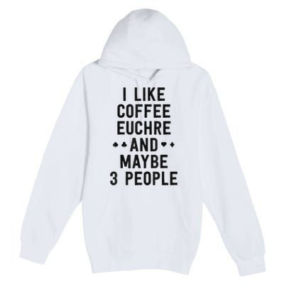 Funny Euchre I Like Coffee Euchre Maybe 3 People Premium Pullover Hoodie