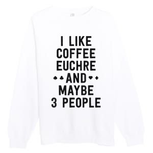 Funny Euchre I Like Coffee Euchre Maybe 3 People Premium Crewneck Sweatshirt