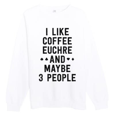 Funny Euchre I Like Coffee Euchre Maybe 3 People Premium Crewneck Sweatshirt