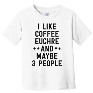 Funny Euchre I Like Coffee Euchre Maybe 3 People Toddler T-Shirt