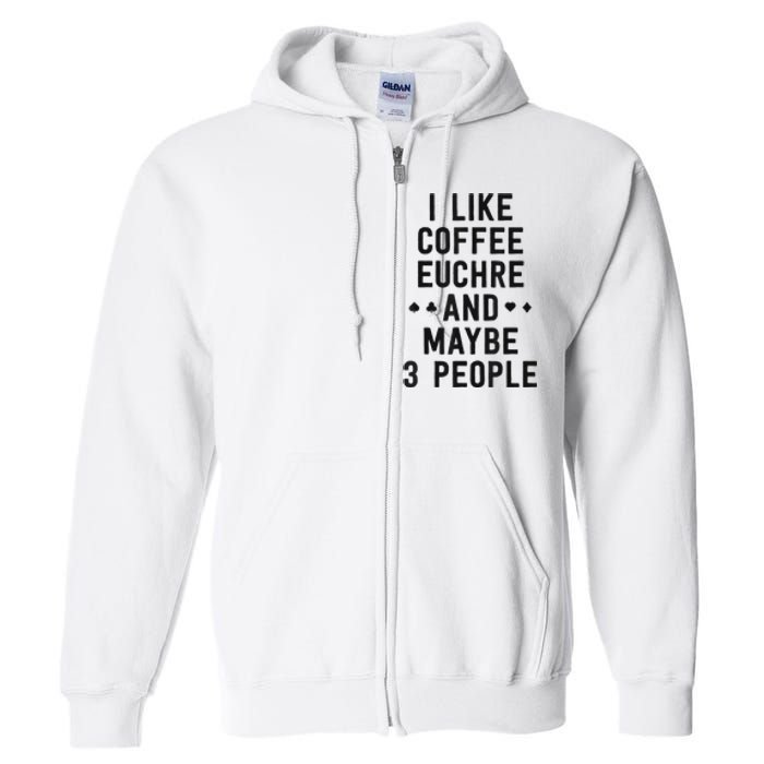 Funny Euchre I Like Coffee Euchre Maybe 3 People Full Zip Hoodie