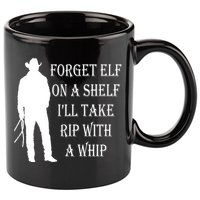 Forget Elf On A Shelf I'll Take Rip With A Whip 11oz C Handle Ceramic Mug