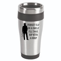 Forget Elf On A Shelf I'll Take Rip With A Whip 16oz Travel Tumbler
